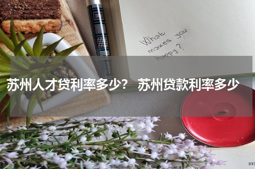 苏州人才贷利率多少？ 苏州贷款利率多少