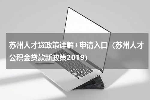 苏州人才贷政策详解+申请入口（苏州人才公积金贷款新政策2019）