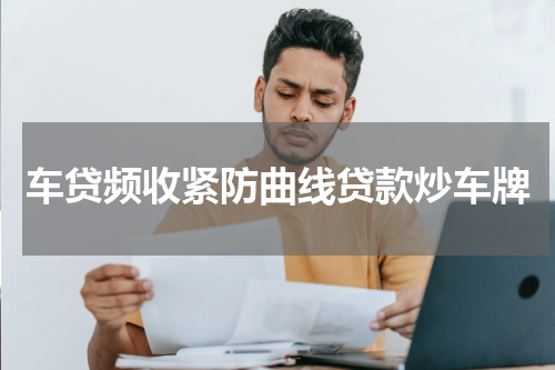 车贷频收紧防曲线贷款炒车牌