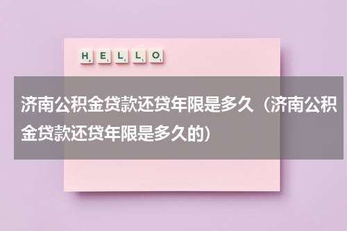 济南公积金贷款还贷年限是多久（济南公积金贷款还贷年限是多久的）