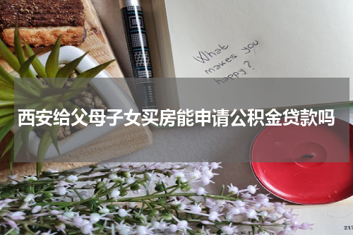 西安给父母子女买房能申请公积金贷款吗