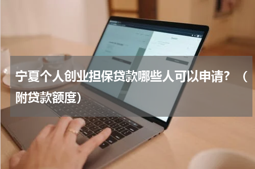宁夏个人创业担保贷款哪些人可以申请？（附贷款额度）