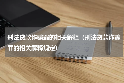 刑法贷款诈骗罪的相关解释（刑法贷款诈骗罪的相关解释规定）