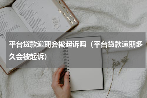 平台贷款逾期会被起诉吗（平台贷款逾期多久会被起诉）