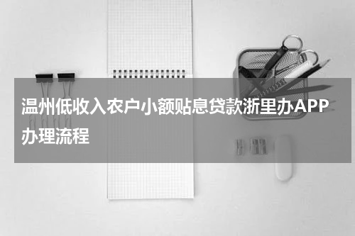 温州低收入农户小额贴息贷款浙里办APP办理流程