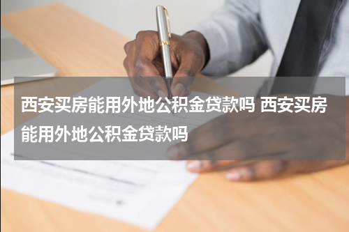 西安买房能用外地公积金贷款吗 西安买房能用外地公积金贷款吗