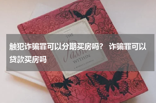 触犯诈骗罪可以分期买房吗？ 诈骗罪可以贷款买房吗