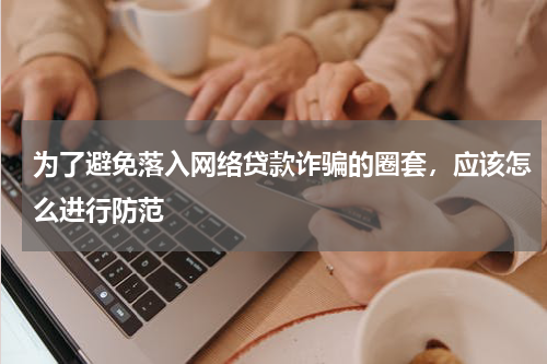 为了避免落入网络贷款诈骗的圈套，应该怎么进行防范