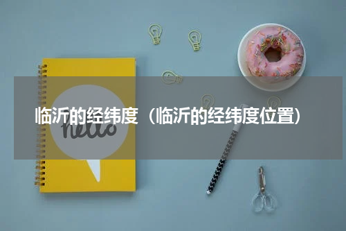 临沂的经纬度（临沂的经纬度位置）
