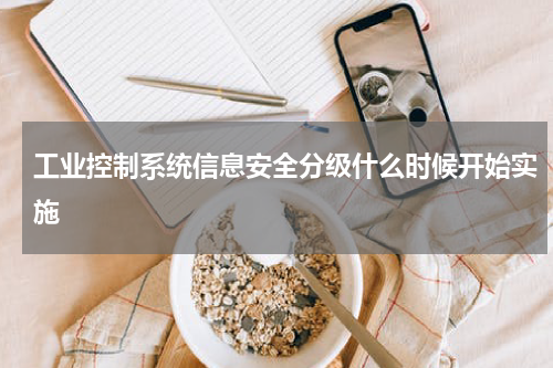 工业控制系统信息安全分级什么时候开始实施