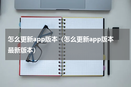 怎么更新app版本（怎么更新app版本最新版本）