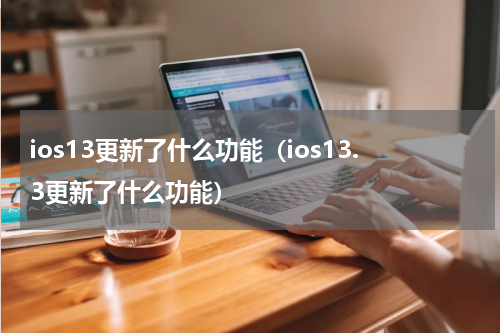 ios13更新了什么功能（ios13.3更新了什么功能）