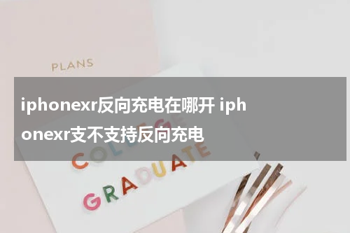 iphonexr反向充电在哪开 iphonexr支不支持反向充电