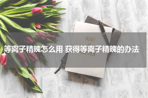 等离子精魄怎么用 获得等离子精魄的办法