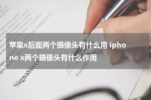 苹果x后面两个摄像头有什么用 iphone x两个摄像头有什么作用