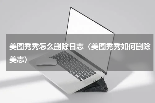 美图秀秀怎么删除日志（美图秀秀如何删除美志）