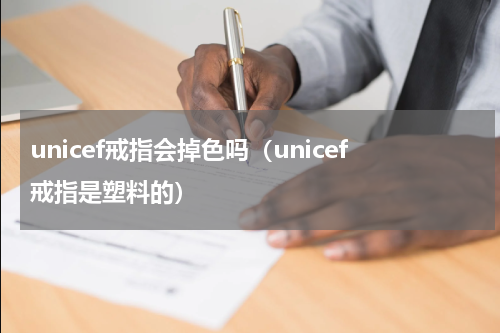 unicef戒指会掉色吗（unicef戒指是塑料的）