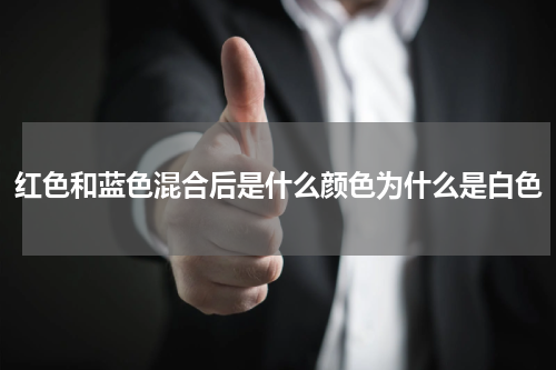 红色和蓝色混合后是什么颜色为什么是白色