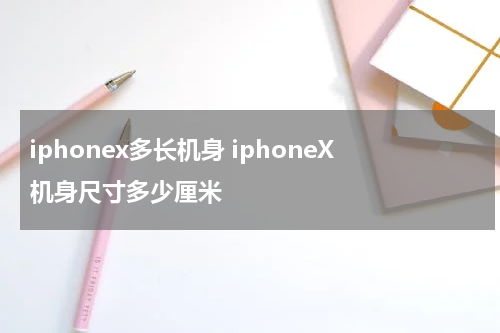 iphonex多长机身 iphoneX机身尺寸多少厘米