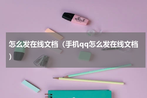 怎么发在线文档（手机qq怎么发在线文档）