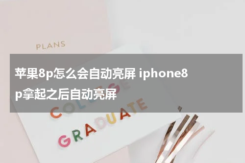 苹果8p怎么会自动亮屏 iphone8p拿起之后自动亮屏