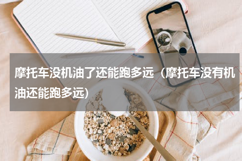 摩托车没机油了还能跑多远（摩托车没有机油还能跑多远）