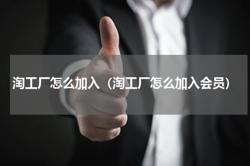 淘工厂怎么加入（淘工厂怎么加入会员）