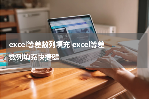 excel等差数列填充 excel等差数列填充快捷键