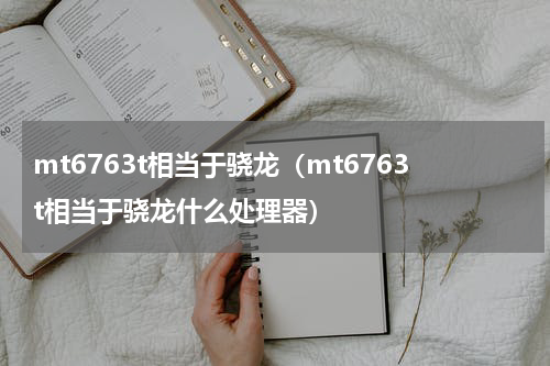 mt6763t相当于骁龙（mt6763t相当于骁龙什么处理器）