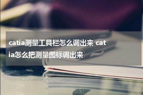 catia测量工具栏怎么调出来 catia怎么把测量图标调出来