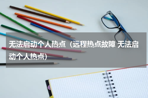 无法启动个人热点（远程热点故障 无法启动个人热点）
