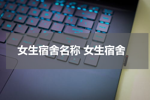 女生宿舍名称 女生宿舍