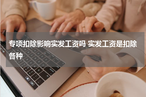 专项扣除影响实发工资吗 实发工资是扣除各种