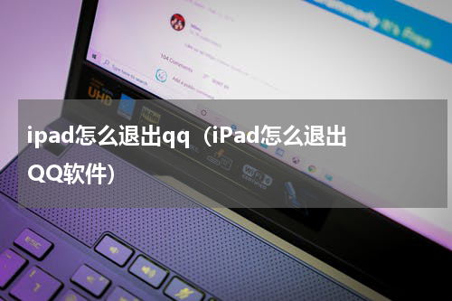 ipad怎么退出qq（iPad怎么退出QQ软件）