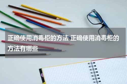 正确使用消毒柜的方法 正确使用消毒柜的方法有哪些
