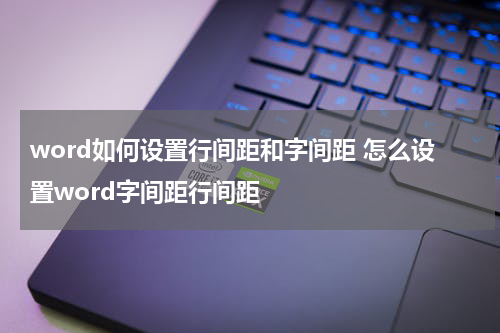 word如何设置行间距和字间距 怎么设置word字间距行间距