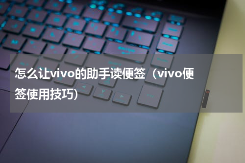 怎么让vivo的助手读便签（vivo便签使用技巧）