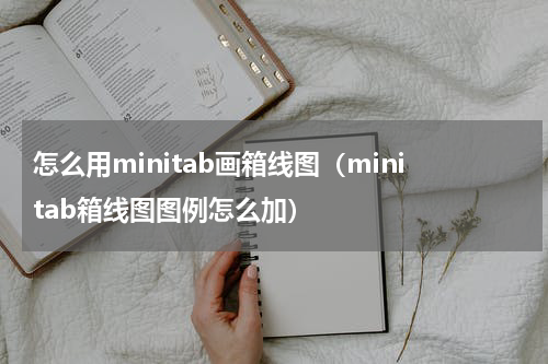 怎么用minitab画箱线图（minitab箱线图图例怎么加）