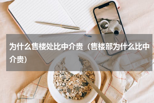 为什么售楼处比中介贵（售楼部为什么比中介贵）