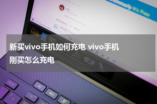 新买vivo手机如何充电 vivo手机刚买怎么充电
