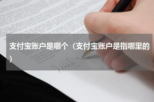 支付宝账户是哪个（支付宝账户是指哪里的）