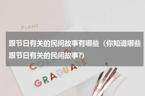 跟节日有关的民间故事有哪些（你知道哪些跟节日有关的民间故事?）