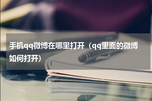 手机qq微博在哪里打开（qq里面的微博如何打开）
