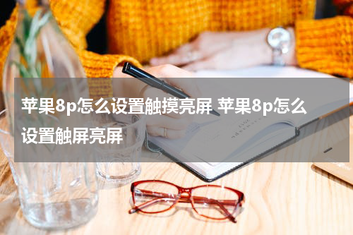 苹果8p怎么设置触摸亮屏 苹果8p怎么设置触屏亮屏
