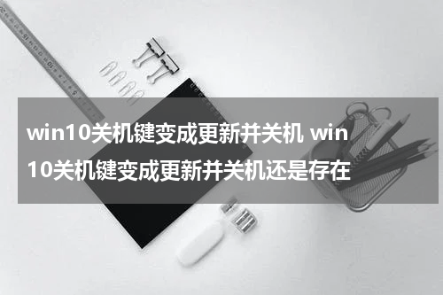 win10关机键变成更新并关机 win10关机键变成更新并关机还是存在