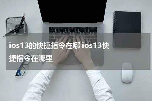 ios13的快捷指令在哪 ios13快捷指令在哪里