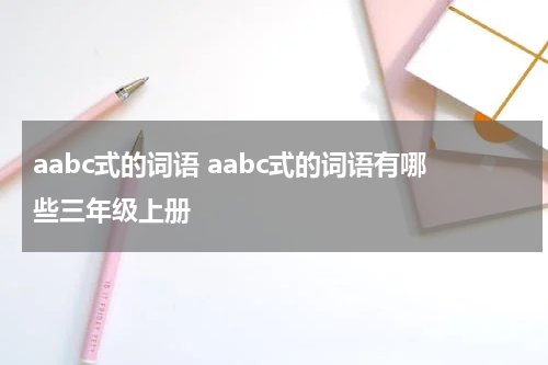 aabc式的词语 aabc式的词语有哪些三年级上册