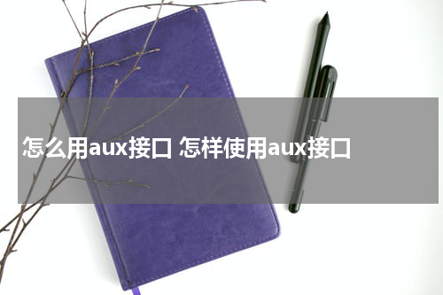 怎么用aux接口 怎样使用aux接口