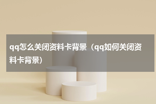 qq怎么关闭资料卡背景（qq如何关闭资料卡背景）