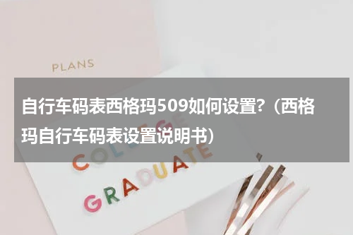 自行车码表西格玛509如何设置?（西格玛自行车码表设置说明书）